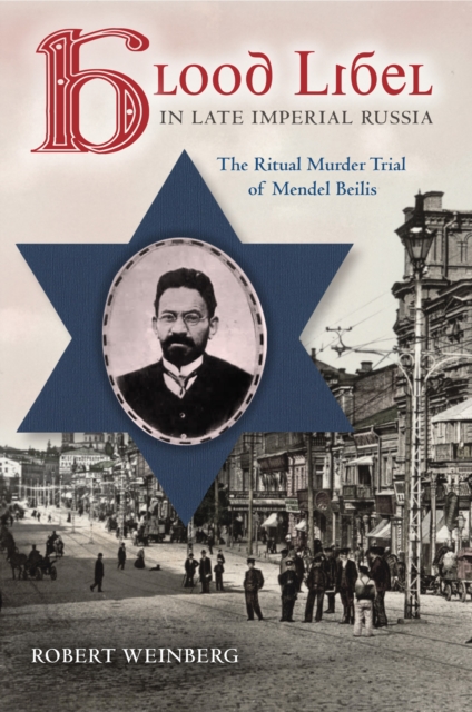 Blood Libel in Late Imperial Russia : The Ritual Murder Trial of Mendel Beilis, EPUB eBook