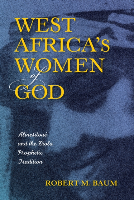West Africa's Women of God : Alinesitoue and the Diola Prophetic Tradition, EPUB eBook
