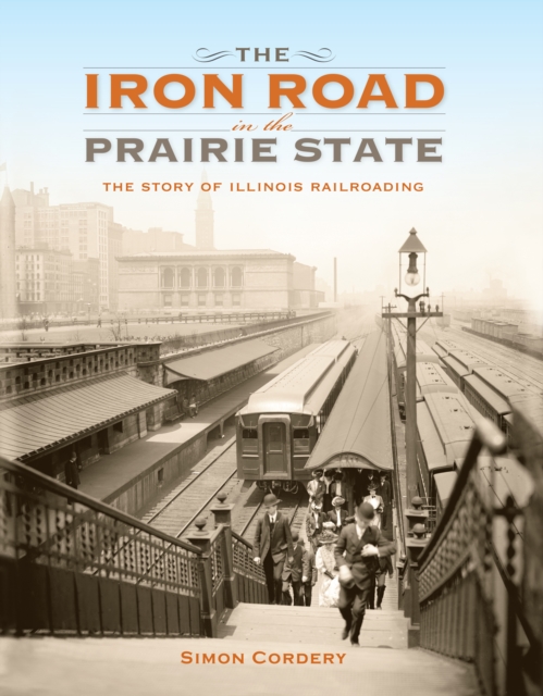 The Iron Road in the Prairie State : The Story of Illinois Railroading, EPUB eBook