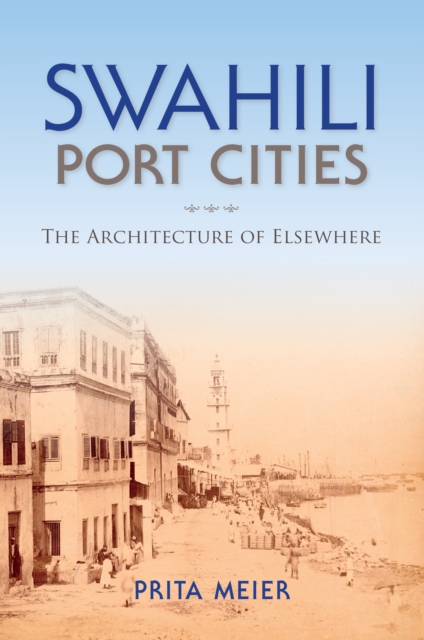 Swahili Port Cities : The Architecture of Elsewhere, EPUB eBook