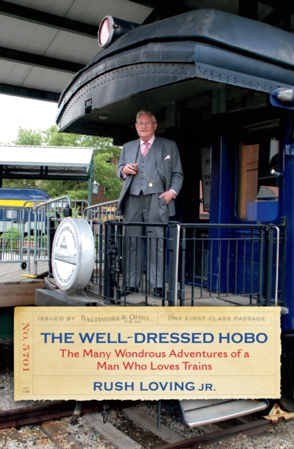 The Well-Dressed Hobo : The Many Wondrous Adventures of a Man Who Loves Trains, EPUB eBook