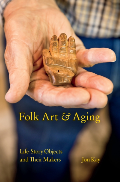 Folk Art and Aging : Life-Story Objects and Their Makers, EPUB eBook