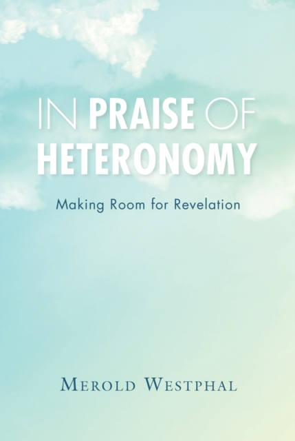 In Praise of Heteronomy : Making Room for Revelation, EPUB eBook