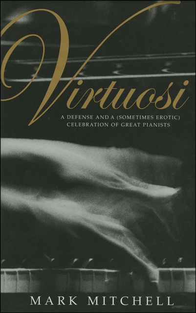 Virtuosi : A Defense and a (Sometimes Erotic) Celebration of Great Pianists, EPUB eBook
