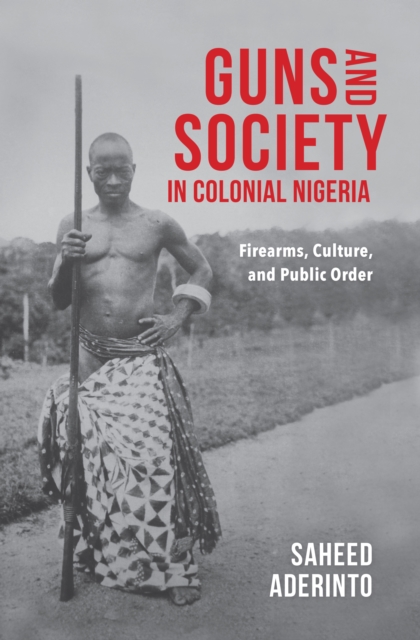 Guns and Society in Colonial Nigeria : Firearms, Culture, and Public Order, EPUB eBook