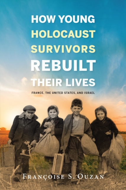 How Young Holocaust Survivors Rebuilt Their Lives : France, the United States, and Israel, EPUB eBook