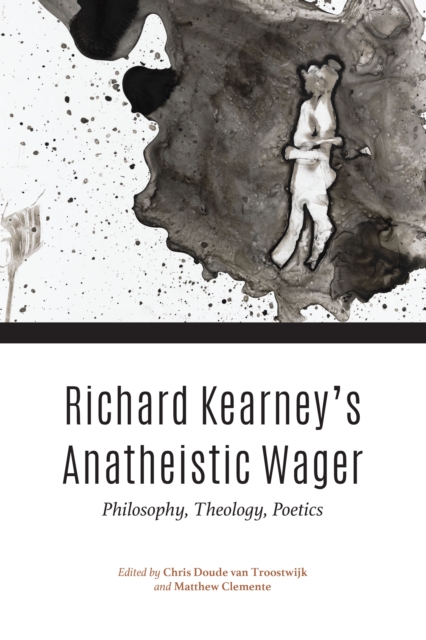 Richard Kearney's Anatheistic Wager : Philosophy, Theology, Poetics, PDF eBook