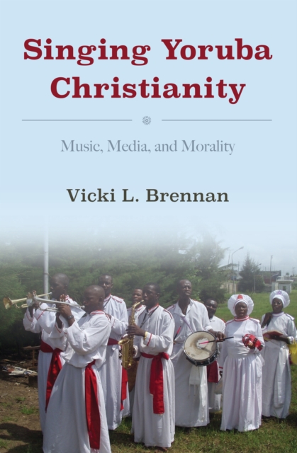 Singing Yoruba Christianity : Music, Media, and Morality, EPUB eBook