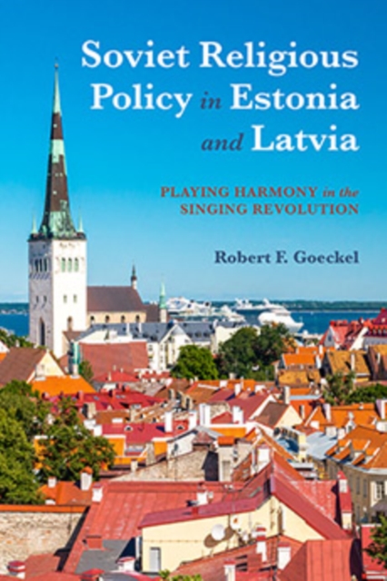 Soviet Religious Policy in Estonia and Latvia : Playing Harmony in the Singing Revolution, Hardback Book