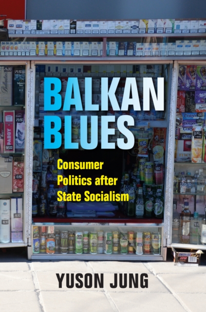 Balkan Blues : Consumer Politics after State Socialism, PDF eBook