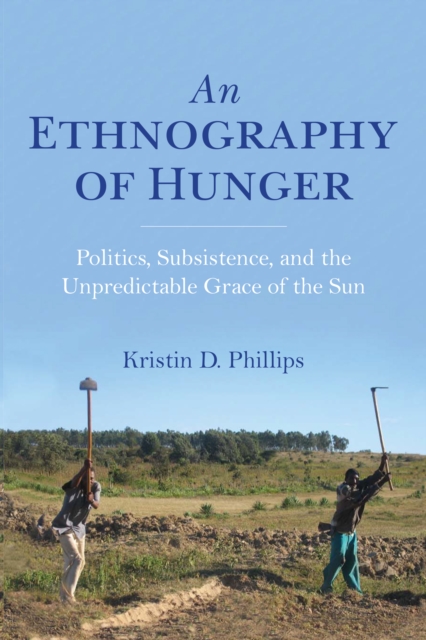 An Ethnography of Hunger : Politics, Subsistence, and the Unpredictable Grace of the Sun, PDF eBook