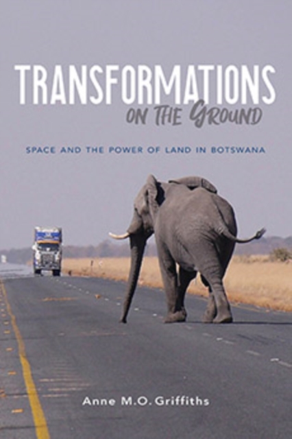 Transformations on the Ground : Space and the Power of Land in Botswana, Hardback Book