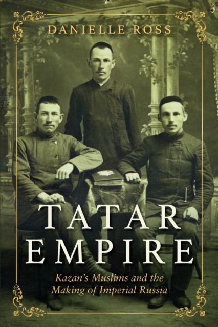 Tatar Empire : Kazan's Muslims and the Making of Imperial Russia, PDF eBook