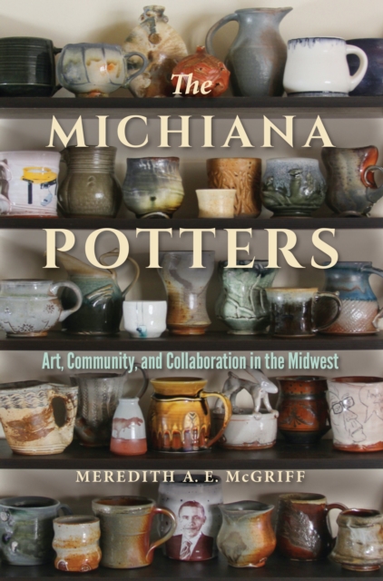 The Michiana Potters : Art, Community, and Collaboration in the Midwest, Paperback / softback Book