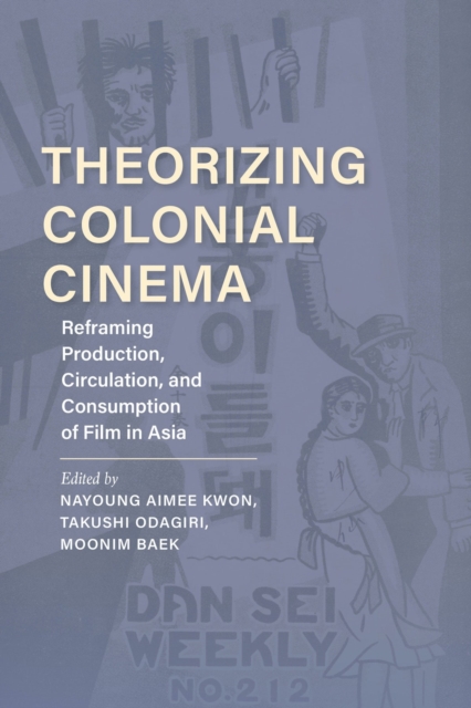 Theorizing Colonial Cinema : Reframing Production, Circulation, and Consumption of Film in Asia, Paperback / softback Book