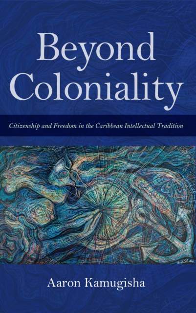 Beyond Coloniality : Citizenship and Freedom in the Caribbean Intellectual Tradition, Paperback / softback Book