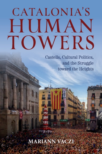 Catalonia's Human Towers : Castells, Cultural Politics, and the Struggle toward the Heights, Paperback / softback Book