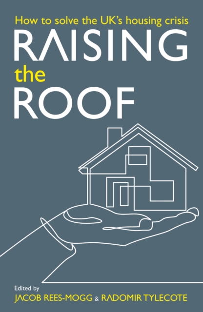 Raising the Roof: How to Solve the United Kingdom's Housing Crisis : How to Solve the United Kingdom's Housing Crisis, PDF eBook