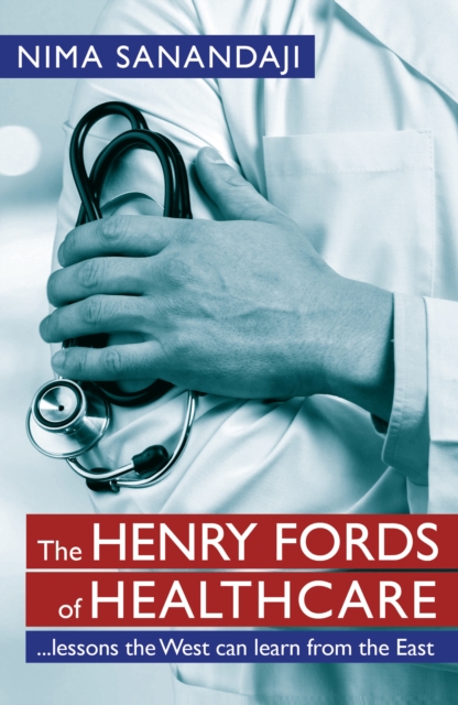 The Henry Fords of Healthcare: ...Lessons the West Can Learn from the East : Lessons the West Can Learn from the East, EPUB eBook