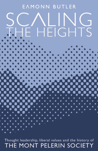 Scaling the Heights: Thought Leadership, Liberal Values and the History of The Mont Pelerin Society : Thought Leadership, Liberal Values and the History of The Mont Pelerin Society, PDF eBook