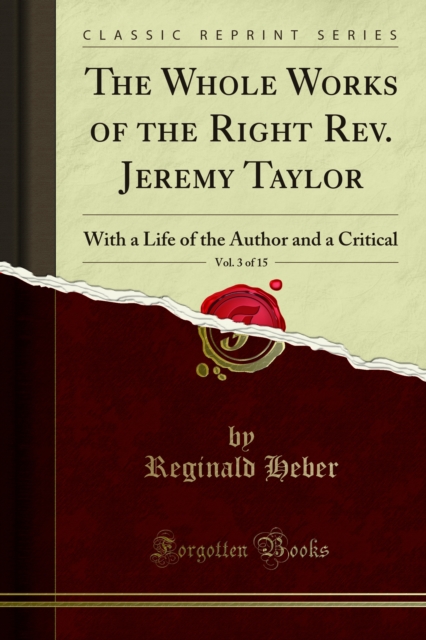 The Whole Works of the Right Rev. Jeremy Taylor : With a Life of the Author and a Critical, PDF eBook