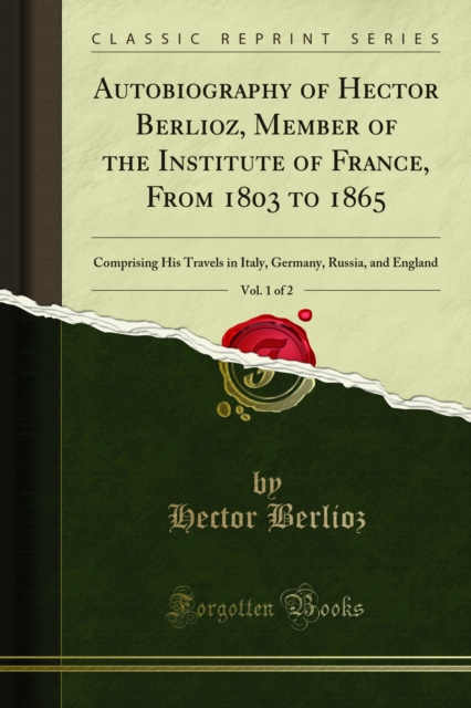 Autobiography of Hector Berlioz, Member of the Institute of France, From 1803 to 1865 : Comprising His Travels in Italy, Germany, Russia, and England, PDF eBook