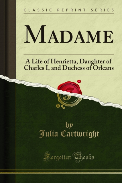 Madame : A Life of Henrietta, Daughter of Charles I, and Duchess of Orleans, PDF eBook