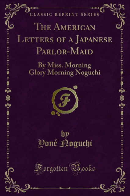 The American Letters of a Japanese Parlor-Maid : By Miss. Morning Glory Morning Noguchi, PDF eBook