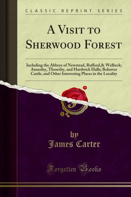 A Visit to Sherwood Forest : Including the Abbeys of Newstead, Rufford,& Welbeck; Annesley, Thoresby, and Hardwick Halls; Bolsover Castle, and Other Interesting Places in the Locality, PDF eBook
