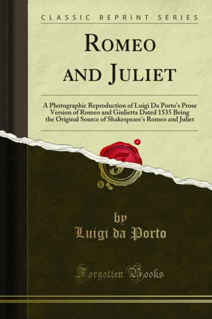 Romeo and Juliet : A Photographic Reproduction of Luigi Da Porto's Prose Version of Romeo and Giulietta Dated 1535 Being the Original Source of Shakespeare's Romeo and Juliet, PDF eBook