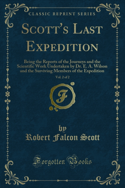 Scott's Last Expedition : Being the Reports of the Journeys and the Scientific Work Undertaken by Dr. E. A. Wilson and the Surviving Members of the Expedition, PDF eBook