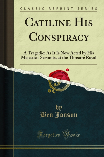Catiline His Conspiracy : A Tragedie; As It Is Now Acted by His Majestie's Servants, at the Threatre Royal, PDF eBook