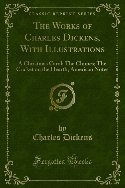 The Works of Charles Dickens, With Illustrations : A Christmas Carol; The Chimes; The Cricket on the Hearth; American Notes, PDF eBook