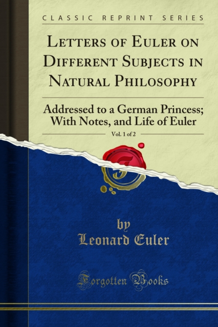 Letters of Euler on Different Subjects in Natural Philosophy : Addressed to a German Princess; With Notes, and Life of Euler, PDF eBook