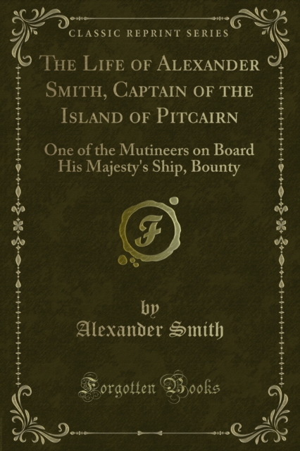 The Life of Alexander Smith, Captain of the Island of Pitcairn : One of the Mutineers on Board His Majesty's Ship, Bounty, PDF eBook