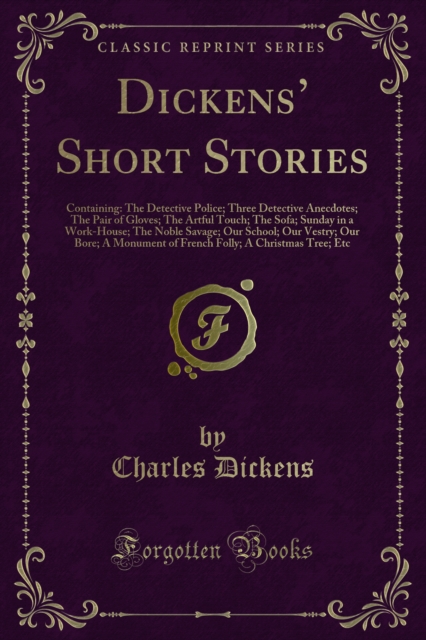 Dickens' Short Stories : Containing: The Detective Police; Three Detective Anecdotes; The Pair of Gloves; The Artful Touch; The Sofa; Sunday in a Work-House; The Noble Savage; Our School; Our Vestry;, PDF eBook