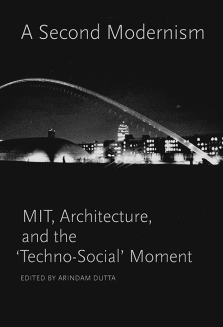 A Second Modernism : MIT, Architecture, and the 'Techno-Social' Moment, Hardback Book