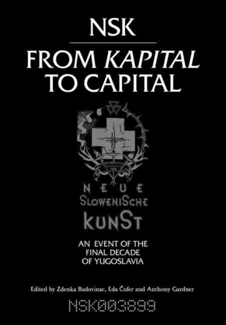 NSK from <i>Kapital </i>to Capital : Neue Slowenische Kunst-an Event of the Final Decade of Yugoslavia, Paperback / softback Book