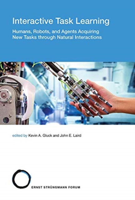 Interactive Task Learning : Humans, Robots, and Agents Acquiring New Tasks through Natural Interactions, Hardback Book