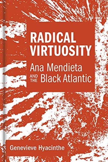Radical Virtuosity : Ana Mendieta and the Black Atlantic, Hardback Book
