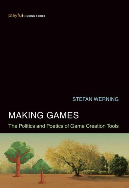 Making Games : The Politics and Poetics of Game Creation Tools, Hardback Book
