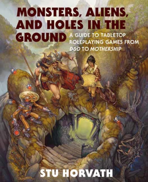 Monsters, Aliens, and Holes in the Ground : A Guide to Tabletop Roleplaying Games from D&D to Mothership, Hardback Book