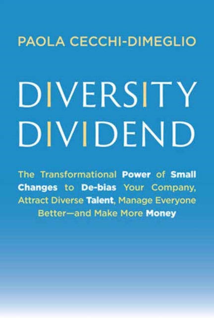 Diversity Dividend : The Transformational Power of Small Changes to Debias Your Company, Attract Divrse Talent, Manage Everyone Better and Make More Money, Hardback Book