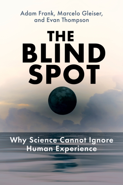 The Blind Spot : Why Science Cannot Ignore Human Experience, Hardback Book