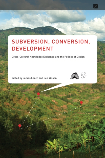 Subversion, Conversion, Development : Cross-Cultural Knowledge Exchange and the Politics of Design, PDF eBook