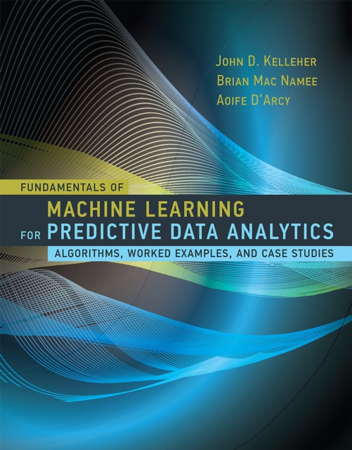 Fundamentals of Machine Learning for Predictive Data Analytics : Algorithms, Worked Examples, and Case Studies, PDF eBook