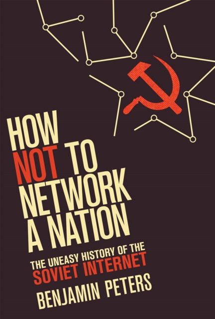 How Not to Network a Nation : The Uneasy History of the Soviet Internet, PDF eBook