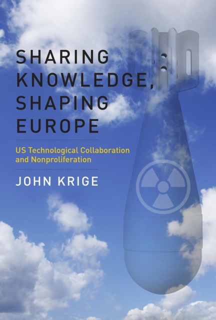 Sharing Knowledge, Shaping Europe : US Technological Collaboration and Nonproliferation, EPUB eBook