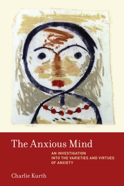 The Anxious Mind : An Investigation into the Varieties and Virtues of Anxiety, PDF eBook