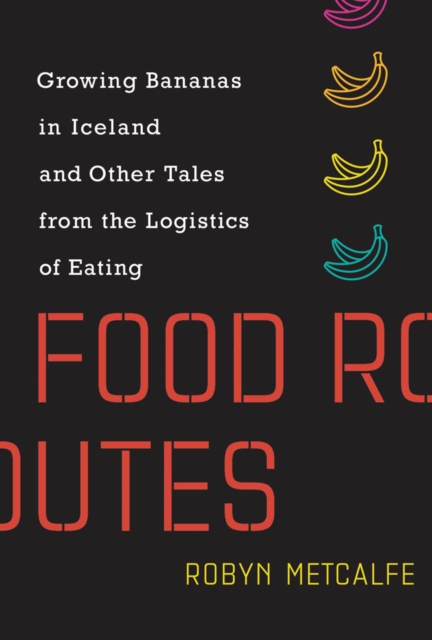 Food Routes : Growing Bananas in Iceland and Other Tales from the Logistics of Eating, PDF eBook